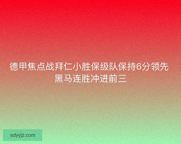 德甲焦点战拜仁小胜保级队保持6分领先 黑马连胜冲进前三