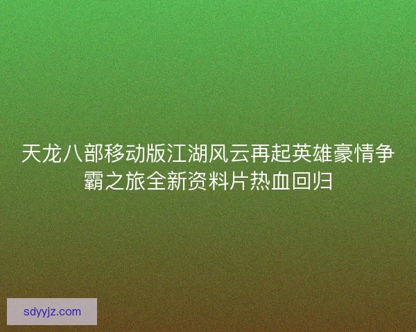 天龙八部移动版江湖风云再起英雄豪情争霸之旅全新资料片热血回归