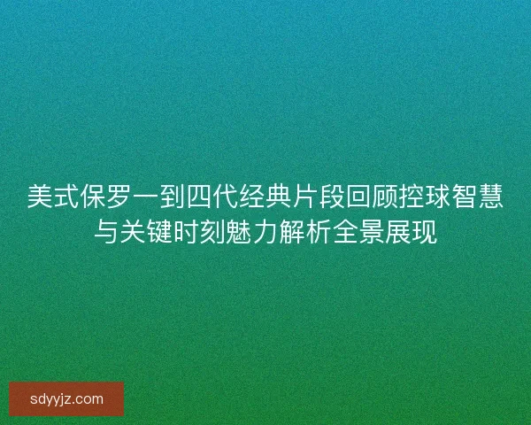 美式保罗一到四代经典片段回顾控球智慧与关键时刻魅力解析全景展现 美式保罗一到四代经典片段回顾控球智慧与关键时刻魅力解析全景展现
