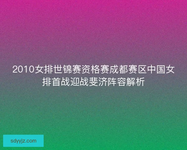 2010女排世锦赛资格赛成都赛区中国女排首战迎战斐济阵容解析