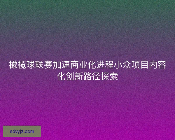 橄榄球联赛加速商业化进程小众项目内容化创新路径探索