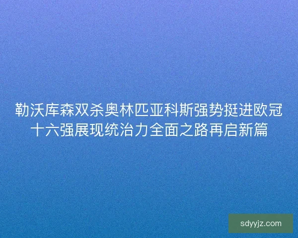 勒沃库森双杀奥林匹亚科斯强势挺进欧冠十六强展现统治力全面之路再启新篇