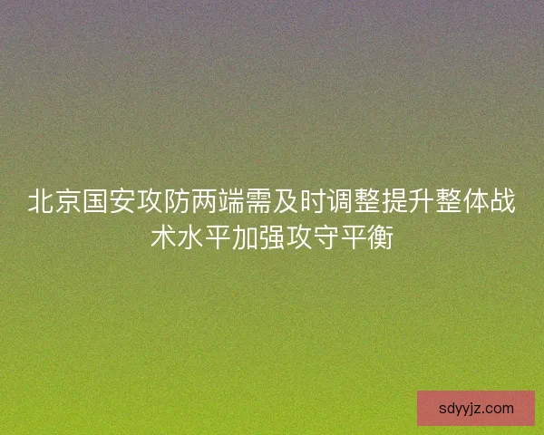 北京国安攻防两端需及时调整提升整体战术水平加强攻守平衡